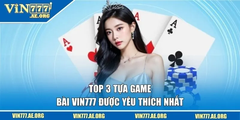 Top 3 tựa game bài VIN777 được yêu thích nhất 